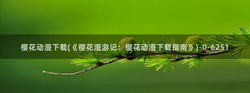 樱花动漫视频：樱花动漫下载(《樱花漫游记：樱花动漫下载指南》)