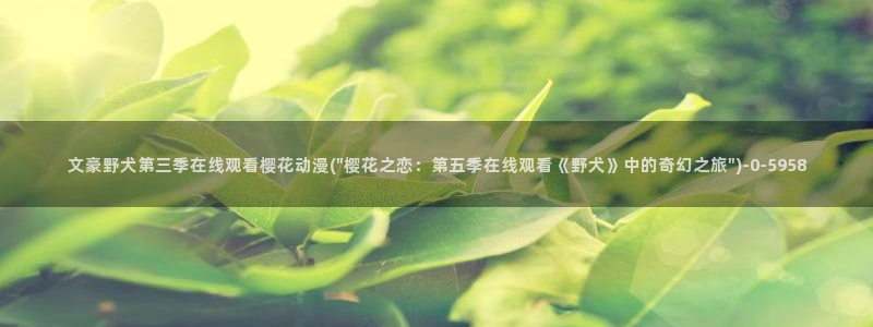 樱花动漫专注于动漫的门户网站：文豪野犬第三季在线观看樱花动漫